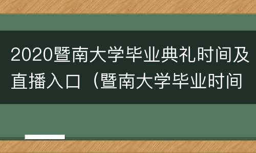 2020暨南大学毕业典礼时间及直播入口（暨南大学毕业时间2021）
