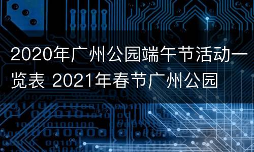 2020年广州公园端午节活动一览表 2021年春节广州公园