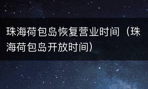 珠海荷包岛恢复营业时间（珠海荷包岛开放时间）