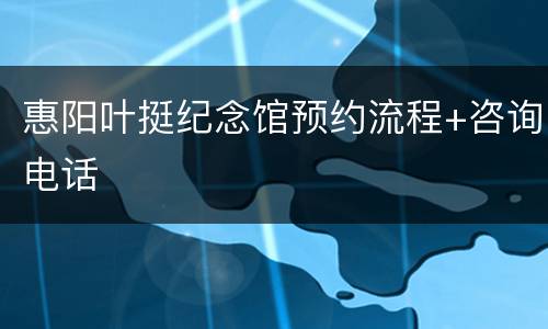 惠阳叶挺纪念馆预约流程+咨询电话