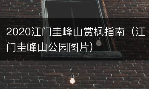 2020江门圭峰山赏枫指南（江门圭峰山公园图片）