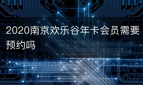 2020南京欢乐谷年卡会员需要预约吗