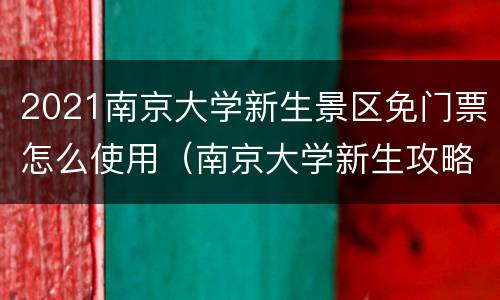 2021南京大学新生景区免门票怎么使用（南京大学新生攻略）