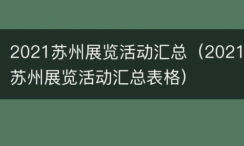 2021苏州展览活动汇总（2021苏州展览活动汇总表格）