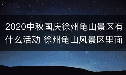 2020中秋国庆徐州龟山景区有什么活动 徐州龟山风景区里面要钱吗