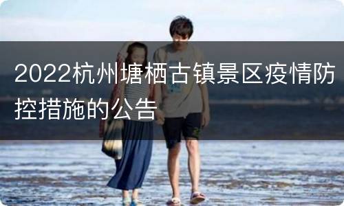 2022杭州塘栖古镇景区疫情防控措施的公告