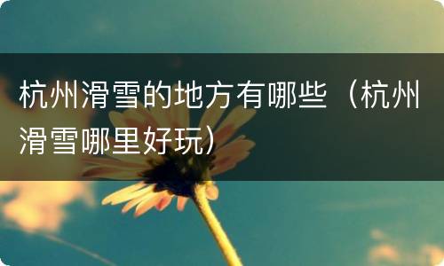 杭州滑雪的地方有哪些（杭州滑雪哪里好玩）