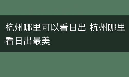 杭州哪里可以看日出 杭州哪里看日出最美