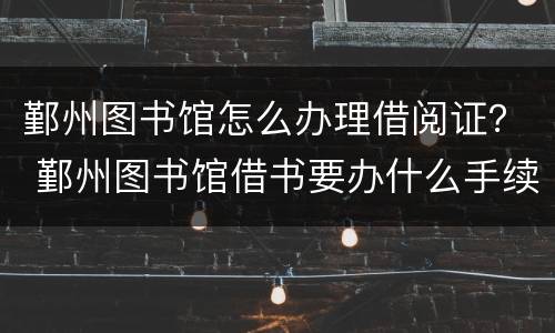 鄞州图书馆怎么办理借阅证？ 鄞州图书馆借书要办什么手续