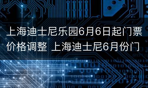 上海迪士尼乐园6月6日起门票价格调整 上海迪士尼6月份门票价格
