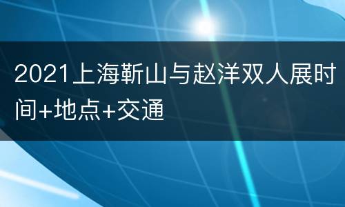 2021上海靳山与赵洋双人展时间+地点+交通