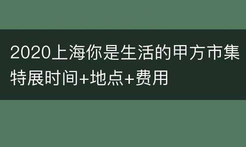2020上海你是生活的甲方市集特展时间+地点+费用