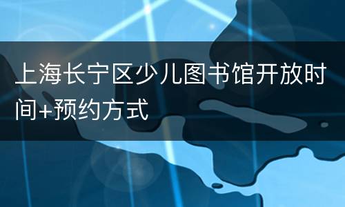 上海长宁区少儿图书馆开放时间+预约方式