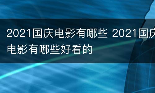 2021国庆电影有哪些 2021国庆电影有哪些好看的
