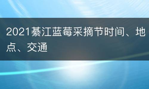 2021綦江蓝莓采摘节时间、地点、交通