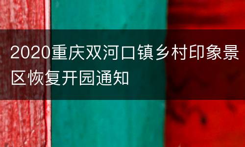 2020重庆双河口镇乡村印象景区恢复开园通知