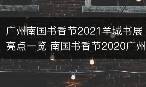 广州南国书香节2021羊城书展亮点一览 南国书香节2020广州