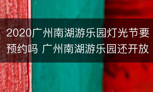 2020广州南湖游乐园灯光节要预约吗 广州南湖游乐园还开放吗