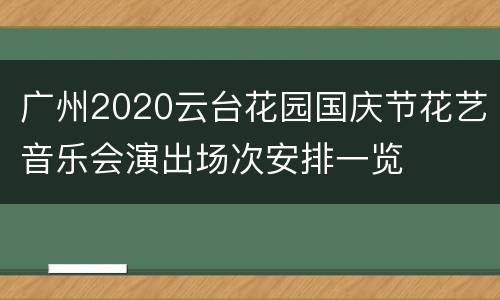 广州2020云台花园国庆节花艺音乐会演出场次安排一览