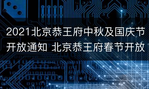 2021北京恭王府中秋及国庆节开放通知 北京恭王府春节开放时间