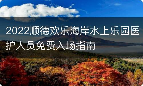 2022顺德欢乐海岸水上乐园医护人员免费入场指南
