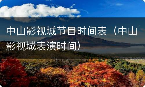 中山影视城节目时间表（中山影视城表演时间）