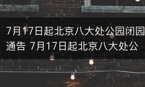 7月17日起北京八大处公园闭园通告 7月17日起北京八大处公园闭园通告书