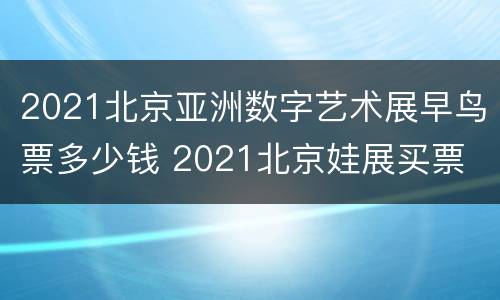 2021北京亚洲数字艺术展早鸟票多少钱 2021北京娃展买票