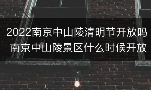 2022南京中山陵清明节开放吗 南京中山陵景区什么时候开放