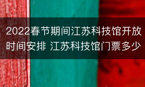 2022春节期间江苏科技馆开放时间安排 江苏科技馆门票多少钱