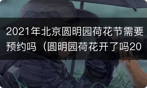 2021年北京圆明园荷花节需要预约吗（圆明园荷花开了吗2021）