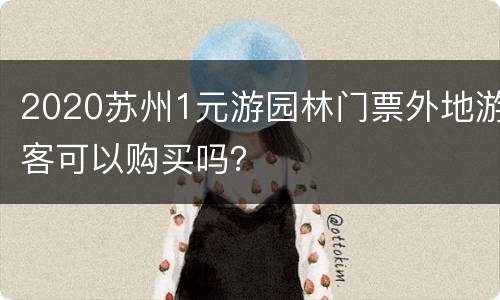 2020苏州1元游园林门票外地游客可以购买吗？