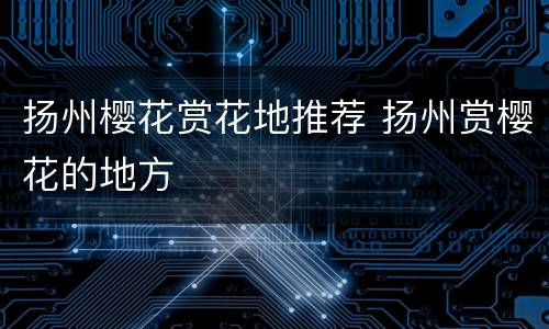 扬州樱花赏花地推荐 扬州赏樱花的地方