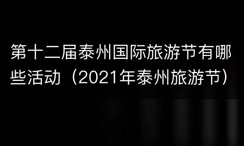 第十二届泰州国际旅游节有哪些活动（2021年泰州旅游节）