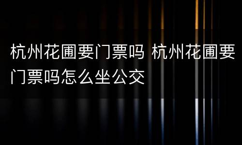 杭州花圃要门票吗 杭州花圃要门票吗怎么坐公交
