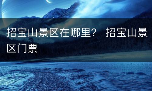 招宝山景区在哪里？ 招宝山景区门票