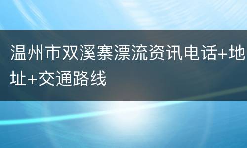 温州市双溪寨漂流资讯电话+地址+交通路线