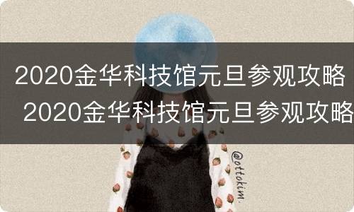 2020金华科技馆元旦参观攻略 2020金华科技馆元旦参观攻略图片