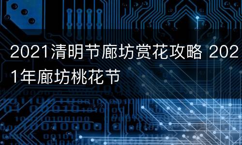 2021清明节廊坊赏花攻略 2021年廊坊桃花节
