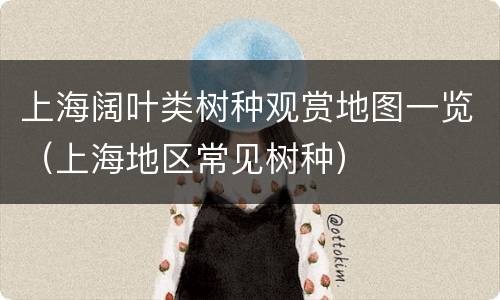 上海阔叶类树种观赏地图一览（上海地区常见树种）