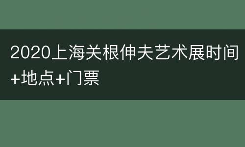 2020上海关根伸夫艺术展时间+地点+门票