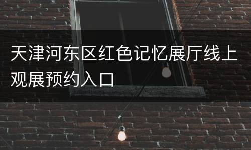 天津河东区红色记忆展厅线上观展预约入口