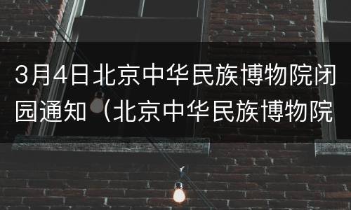 3月4日北京中华民族博物院闭园通知（北京中华民族博物院北园）
