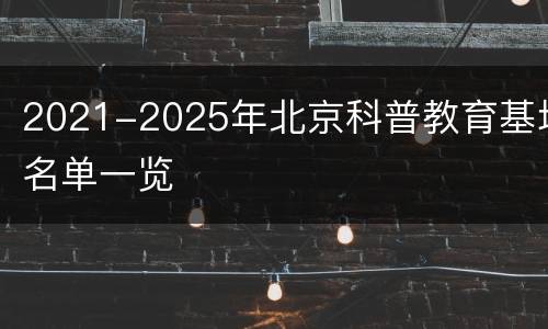 2021-2025年北京科普教育基地名单一览