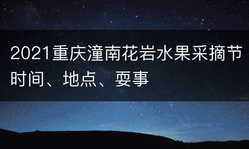 2021重庆潼南花岩水果采摘节时间、地点、耍事