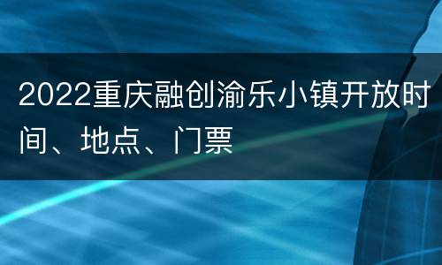 2022重庆融创渝乐小镇开放时间、地点、门票