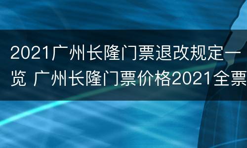2021广州长隆门票退改规定一览 广州长隆门票价格2021全票