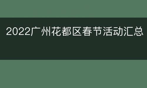 2022广州花都区春节活动汇总​