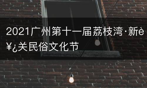 2021广州第十一届荔枝湾·新西关民俗文化节
