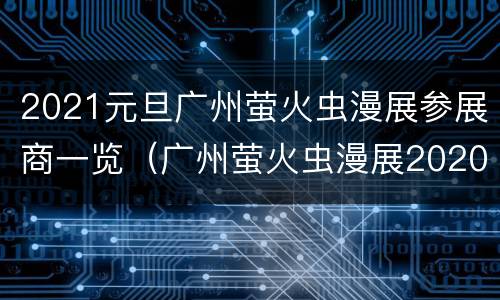 2021元旦广州萤火虫漫展参展商一览（广州萤火虫漫展2020元旦）